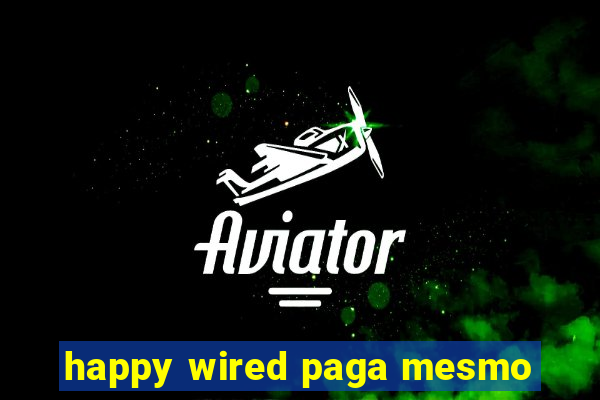 happy wired paga mesmo